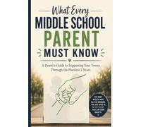 What Every Middle School Parent Must Know: A Parent’s Guide to Supporting Your Tween Through the Hardest 3 Years