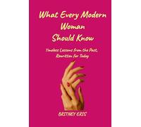 What Every Modern Woman Should Know: Timeless Lessons from the Past, Rewritten for Today