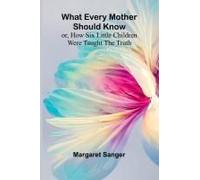 What Every Mother Should Know; Or, How Six Little Children Were Taught The Truth