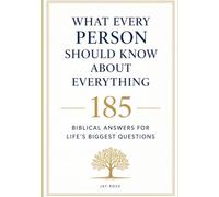 What Every Person Should Know About Everything: 185 Biblical Answers For Life's Biggest Questions