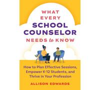 What Every School Counselor Needs to Know: How to Plan Effective Sessions, Empower K-12 Students, and Thrive in Your Profession