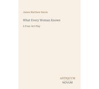 What Every Woman Knows: A Four-Act Play