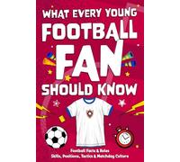 What Every Young Football Fan Should Know: Football facts, skills & rules explained - a guide to positions, tactics & matchday culture