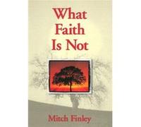 What Faith Is Not by Mitch Finley Mitch Finley (Auteur)
