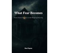 What Fear Becomes: From Unseen Shadows, To the Weight Of Knowing