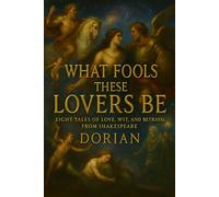 What Fools These Lovers Be: Eight Tales of Love, Wit, and Betrayal from Shakespeare