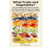 What Fruits and Vegetables? The Complete Pet Owner's Guide to Safe & Unsafe Produce: For Dogs, Cats, Guinea Pigs, Hamsters, Rabbits, Cockatiels, Budgies, Bearded Dragons & Tortoises