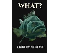 What?: Funny Fish Notebook: I Didn’t Sign Up for This - Funny Journal for Overthinkers