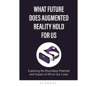 What Future Does Augmented Reality Hold for Us: Exploring the Boundless Potential and Impact of AR on Our Lives.