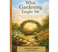 What Gardening Taught Me: Life Lessons on Patience, Growth, and Healing from the Garden