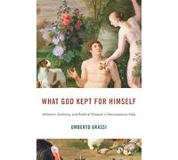 What God Kept for Himself: Atheism, Sodomy and Radical Dissent in Renaissance Italy