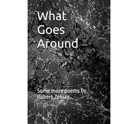 What Goes Around: Some more poems by Robert Zebian