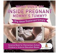 What Goes On Inside Pregnant Mommy's Tummy? Big Ideas Explained Simply - Science Book For Elementary School Children's Science Education Books