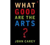 What Good are the Arts? Carey, John (Auteur)