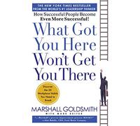 What Got You Here Won't Get You There: How Successful People Become Even More Successful