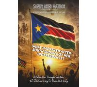 What Happened After South Sudan Got Her Independence?: A Nation Won Through Sacrifice, Yet Still Searching For Peace And Unity