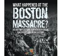What Happened At The Boston Massacre? Us History Lessons For Kids 6th Grade Children's American History