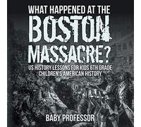 What Happened At The Boston Massacre? Us History Lessons For Kids 6th Grade Children's American History