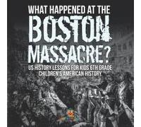 What Happened At The Boston Massacre? Us History Lessons For Kids 6th Grade Children's American History