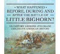 What Happened Before, During And After The Battle Of The Little Bighorn? - Us History Lessons 4th Grade Children's American History