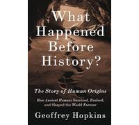 WHAT HAPPENED BEFORE HISTORY? The Story of Human Origins: How Ancient Humans Survived, Evolved, and Shaped the World Forever