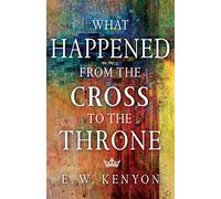 What Happened from the Cross to the Throne by Kenyon E W Kenyon Kenyon E W Kenyon (Auteur)