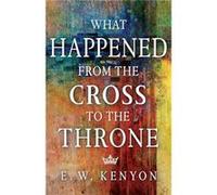 What Happened from the Cross to the Throne by Kenyon E W Kenyon Kenyon E W Kenyon (Auteur)