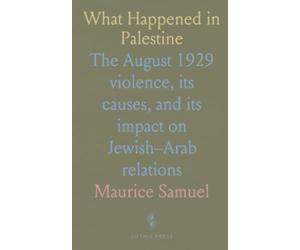 What Happened in Palestine: The August 1929 violence, its causes, and its impact on Jewish-Arab relations