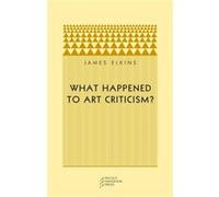 What Happened to Art Criticism by James Elkins James Elkins (Auteur)