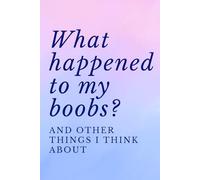 What Happened To My Boobs? And Other Things I Think About: A Funny Present For New Moms Navigating Their Post-Birth Bodies
