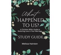 What Happened To Us?: A Christian Wife's Guide To Restoring Love In Your Marriage Study Guide