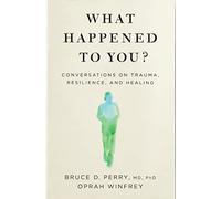 What Happened to You?: Conversations on Trauma, Resilience, and Healing