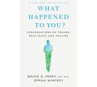 What Happened to You?: Conversations on Trauma, Resilience, and Healing