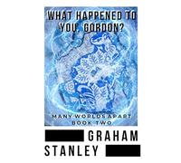 What happened to you, Gordon?: Many Worlds Apart - Book 2