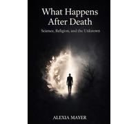 What Happens After Death: Science, Religion, and the Unknown