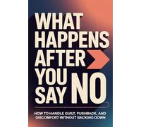 What Happens After You Say No: How to Handle Guilt, Pushback, and Discomfort Without Backing Down