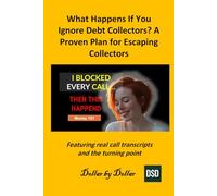 What Happens If You Ignore Debt Collectors? A Proven Plan for Escaping Collectors: Featuring real call transcripts and the turning point