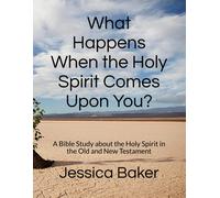 What Happens When The Holy Spirit Comes Upon You?: A Bible Study About The Holy Spirit In The Old And New Testament