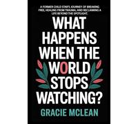 WHAT HAPPENS WHEN THE WORLD STOPS WATCHING?: Former Child Star’s Journey of Breaking Free, Healing from Trauma, and Reclaiming a Life Beyond the Spotlight.