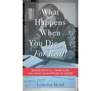 What Happens When You Die...for Real!: Whatever It Is - Make Sure You Have Your Affairs in Order