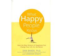 What Happy People Know: How the New Science of Happiness Can Change Your Life for the Better