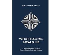 What Has Me, Heals Me: A High Performer's Guide to Reconnect with Truth and Purpose