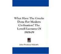 What Have the Greeks Done for Modern Civilisation? the Lowell Lectures of 1908-09 Mahaffy, John Pentland (Auteur)