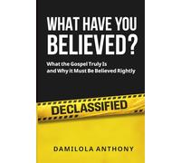 WHAT HAVE YOU BELIEVED?: What The Gospel Truly Is And Why It Must Be Believed Rightly