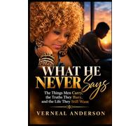 WHAT HE NEVER SAYS: The Things Men Carry, the Truths They Bury, and the Life They Still Want