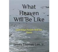What Heaven Will Be Like - James Thomas Lee Jr - Amazon Digital Services LLC KDP - Livre en Anglais James Thomas Lee JrJames Thomas Lee Jr (Auteur)