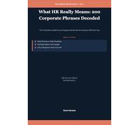 What HR Really Means: 200 Corporate Phrases Decoded: The Translation Guide Every Employee Needs But No Company Will Give You