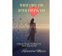 WHAT I BECAME AFTER LOVING YOU: A Journey Through Heartbreak, Loss, and the Rebirth of Self