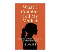 What I Couldn't Tell My Mother: GROWING UP FIRST-GENERATION AND FINDING MY VOICE
