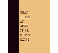 What I’d Say at Work If HR Didn’t Exist (GOLDENROD): Notebook with Quotes On The Cover for Friends, Colleague, Co-workers, Family, Office, Teammates, Employees (7.5x9.25)